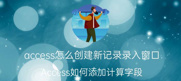 access怎么创建新记录录入窗口 Access如何添加计算字段？